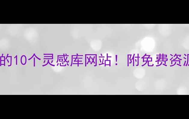 图片 设计师私藏的10个灵感库网站！附免费资源+设计技巧