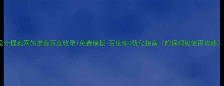 图片 设计提案网站推荐百度收录+免费模板+百度SEO优化指南（附保姆级使用攻略）2