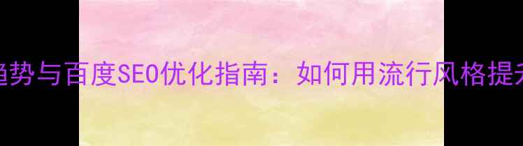 图片 设计流行趋势与百度SEO优化指南：如何用流行风格提升网站流量