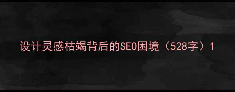 图片 设计灵感枯竭背后的SEO困境（528字）1