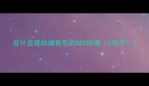 图片 设计灵感枯竭背后的SEO困境（528字）2