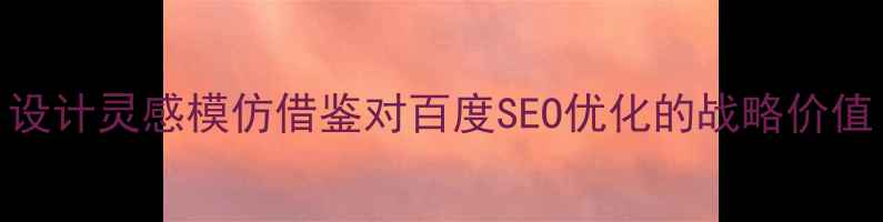 图片 设计灵感模仿借鉴对百度SEO优化的战略价值
