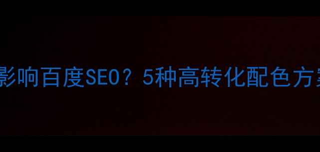 图片 设计的主色调如何影响百度SEO？5种高转化配色方案与网站优化指南1