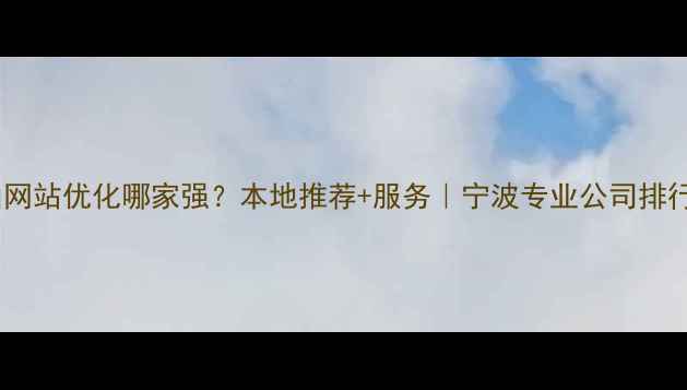 图片 象山网站优化哪家强？本地推荐+服务｜宁波专业公司排行榜2