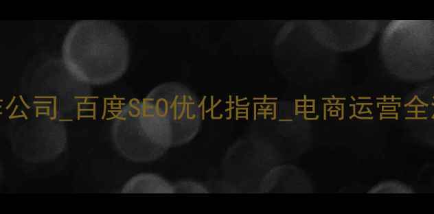 图片 购物专题制作公司_百度SEO优化指南_电商运营全流程解决方案