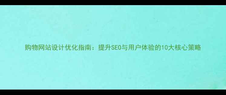 图片 购物网站设计优化指南：提升SEO与用户体验的10大核心策略