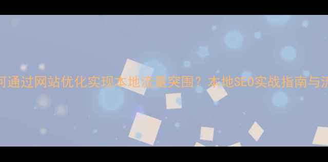 图片 贵港企业如何通过网站优化实现本地流量突围？本地SEO实战指南与流量增长策略