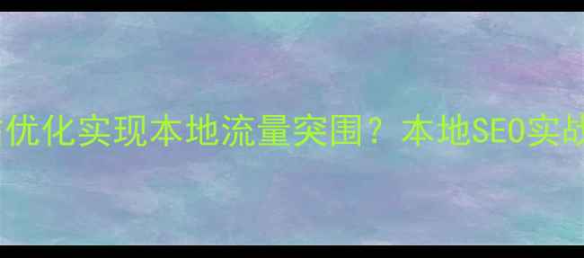 图片 贵港企业如何通过网站优化实现本地流量突围？本地SEO实战指南与流量增长策略1