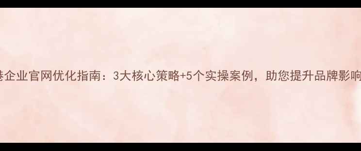 图片 贵港企业官网优化指南：3大核心策略+5个实操案例，助您提升品牌影响力2