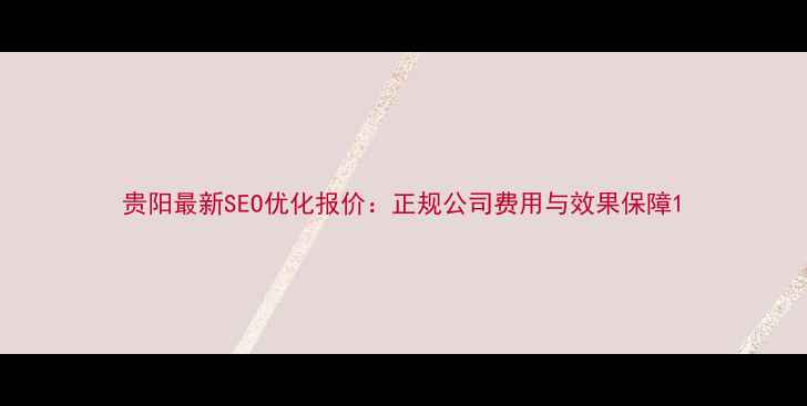 图片 贵阳最新SEO优化报价：正规公司费用与效果保障1