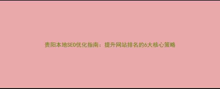 图片 贵阳本地SEO优化指南：提升网站排名的6大核心策略