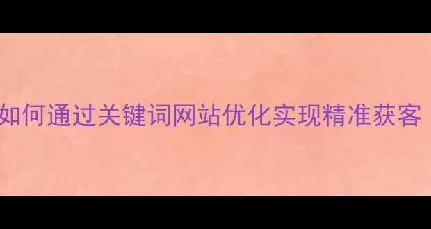 图片 贵阳本地企业如何通过关键词网站优化实现精准获客（实战指南）2