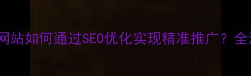 图片 贵阳本地企业网站如何通过SEO优化实现精准推广？全流程实操指南2