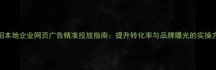 图片 贵阳本地企业网页广告精准投放指南：提升转化率与品牌曝光的实操方案