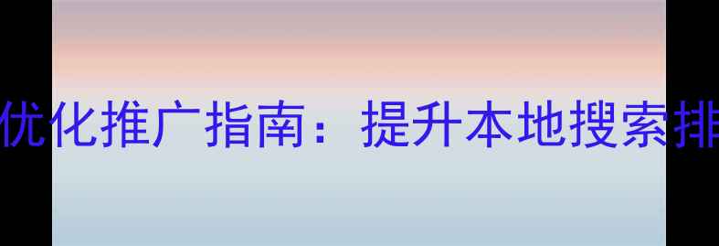 图片 贵阳湖南企业网站优化推广指南：提升本地搜索排名的5大核心策略1