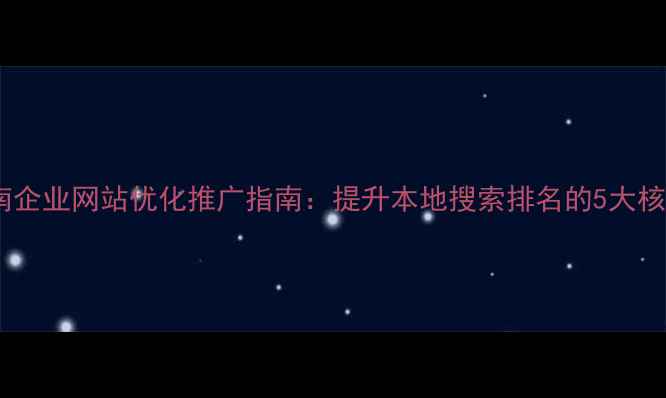 图片 贵阳湖南企业网站优化推广指南：提升本地搜索排名的5大核心策略2