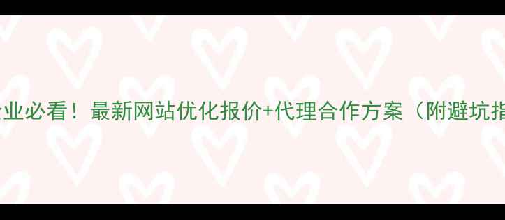 图片 赣州企业必看！最新网站优化报价+代理合作方案（附避坑指南）2