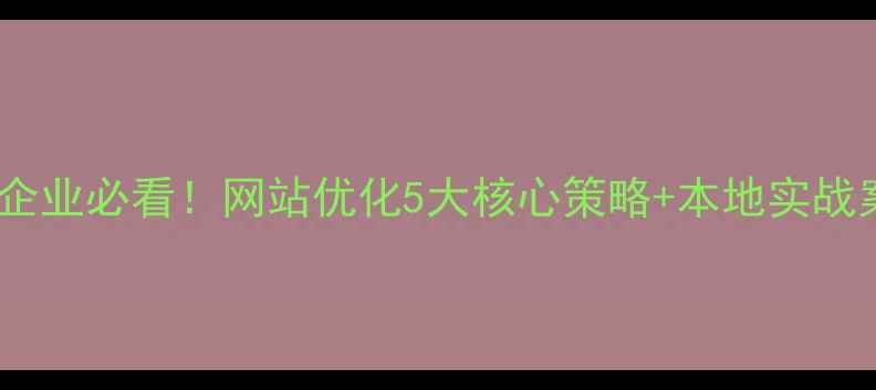 图片 赤峰企业必看！网站优化5大核心策略+本地实战案例2