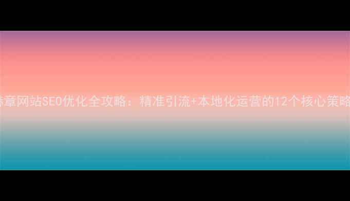 图片 赫章网站SEO优化全攻略：精准引流+本地化运营的12个核心策略2