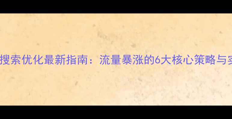 图片 车陂网站搜索优化最新指南：流量暴涨的6大核心策略与实操案例2