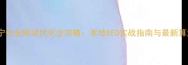 图片 辽宁企业网站优化全攻略：本地SEO实战指南与最新算法2