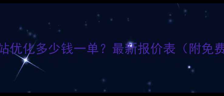 图片 辽宁网站优化多少钱一单？最新报价表（附免费诊断）