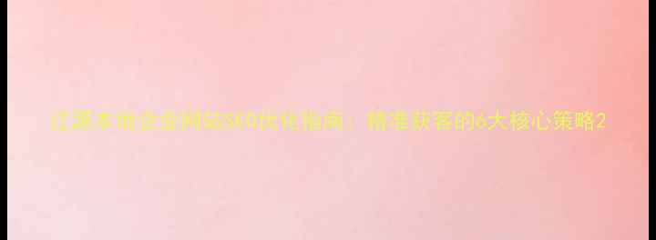 图片 辽源本地企业网站SEO优化指南：精准获客的6大核心策略2