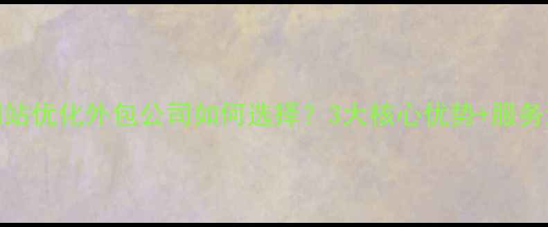 图片 辽阳网站优化外包公司如何选择？3大核心优势+服务流程全