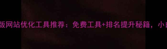 图片 达州企业必看！新版网站优化工具推荐：免费工具+排名提升秘籍，小白也能轻松上手！1
