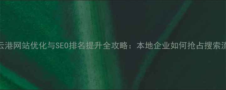 图片 连云港网站优化与SEO排名提升全攻略：本地企业如何抢占搜索流量