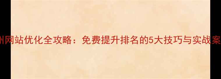图片 连州网站优化全攻略：免费提升排名的5大技巧与实战案例2
