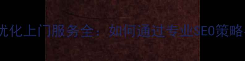 图片 通州区企业网站优化上门服务全：如何通过专业SEO策略实现流量翻倍？2