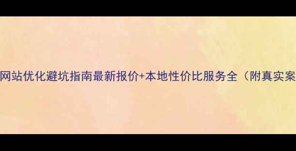 图片 通州网站优化避坑指南最新报价+本地性价比服务全（附真实案例）