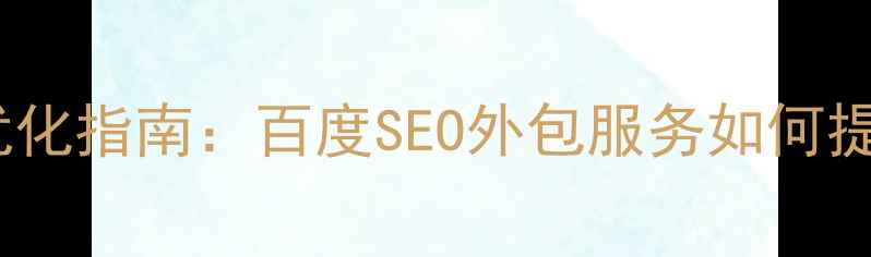 图片 造纸业官网优化指南：百度SEO外包服务如何提升行业排名2