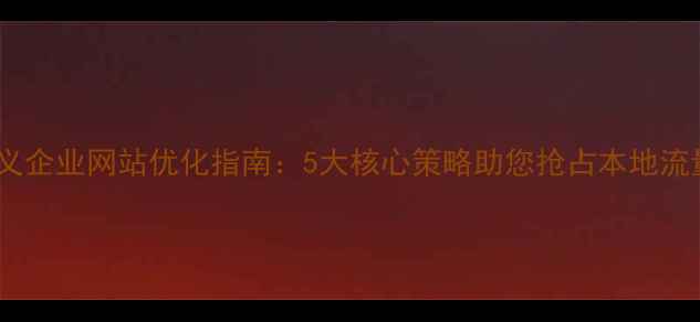 图片 遵义企业网站优化指南：5大核心策略助您抢占本地流量2