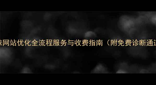 图片 邛崃网站优化全流程服务与收费指南（附免费诊断通道）