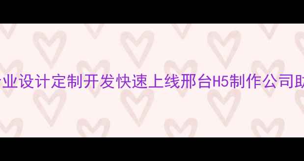 图片 邢台H5网页制作：专业设计定制开发快速上线邢台H5制作公司助力企业数字化转型1