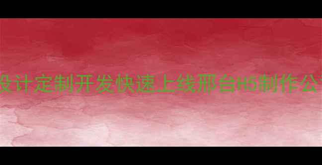 图片 邢台H5网页制作：专业设计定制开发快速上线邢台H5制作公司助力企业数字化转型2