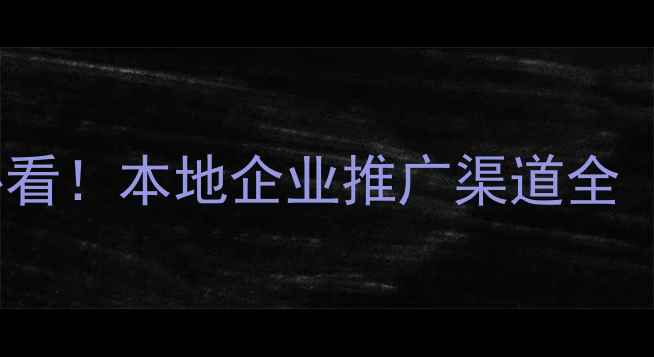 图片 邢台网站优化必看！本地企业推广渠道全（附实操攻略）1
