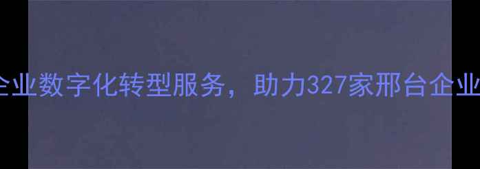 图片 邢台网络有限公司深耕本地企业数字化转型服务，助力327家邢台企业实现百度自然搜索排名提升1