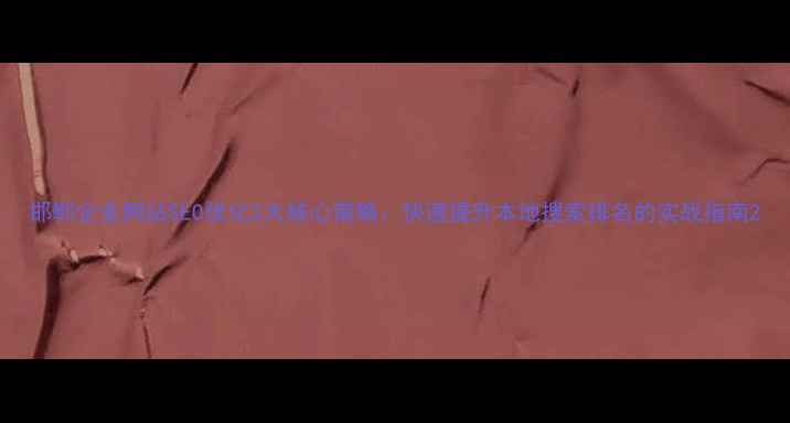 图片 邯郸企业网站SEO优化3大核心策略：快速提升本地搜索排名的实战指南2