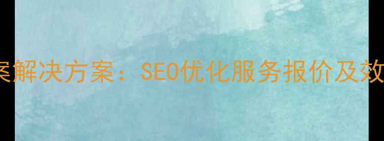 图片 邯郸网站优化全案解决方案：SEO优化服务报价及效果保障（最新）2