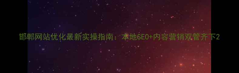 图片 邯郸网站优化最新实操指南：本地SEO+内容营销双管齐下2