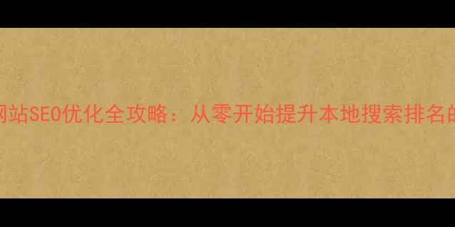 图片 邱县中小企业网站SEO优化全攻略：从零开始提升本地搜索排名的7大核心策略2