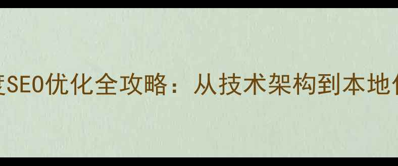 图片 邵阳企业网站百度SEO优化全攻略：从技术架构到本地化运营的实战指南
