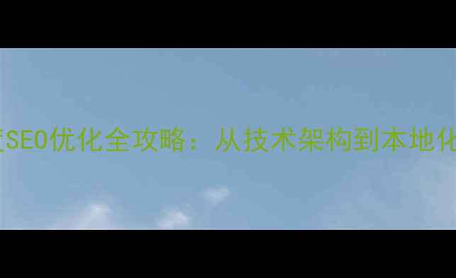 图片 邵阳企业网站百度SEO优化全攻略：从技术架构到本地化运营的实战指南1