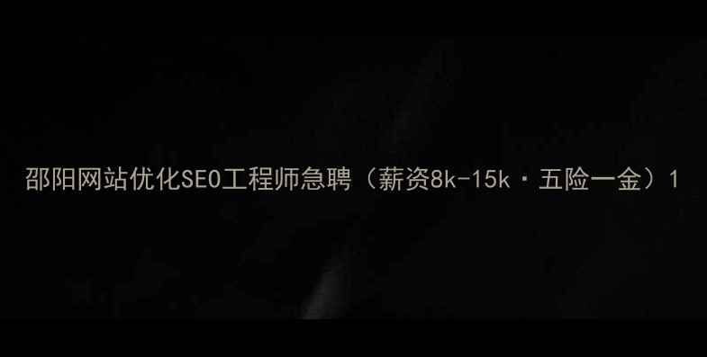 图片 邵阳网站优化SEO工程师急聘（薪资8k-15k·五险一金）1