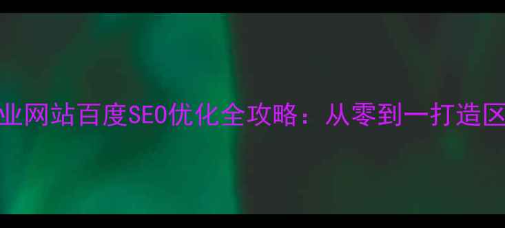 图片 邹平本地企业网站百度SEO优化全攻略：从零到一打造区域流量引擎