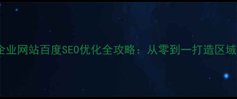 图片 邹平本地企业网站百度SEO优化全攻略：从零到一打造区域流量引擎1