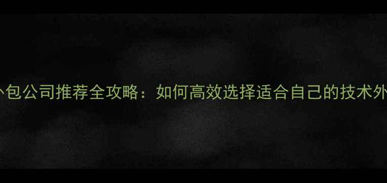 图片 郑州互联网外包公司推荐全攻略：如何高效选择适合自己的技术外包服务商？1